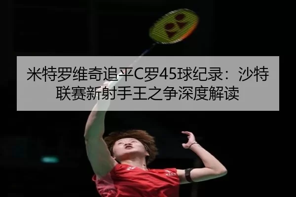 米特罗维奇追平C罗45球纪录：沙特联赛新射手王之争深度解读